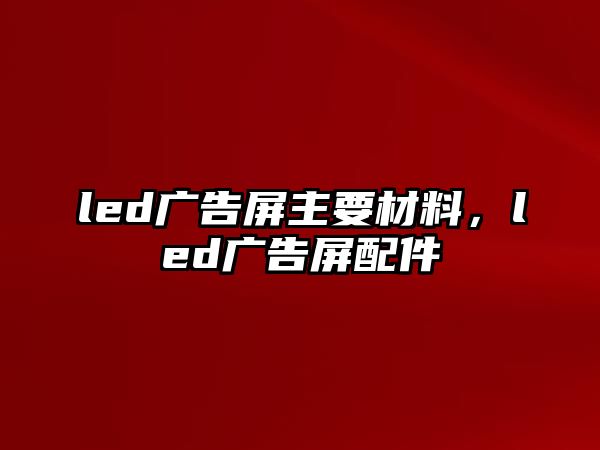 led廣告屏主要材料，led廣告屏配件