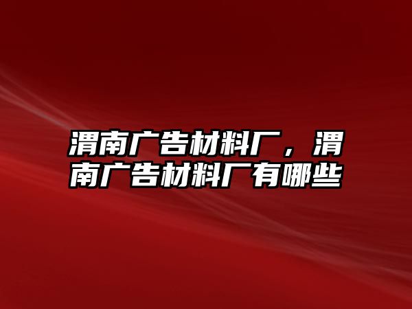 渭南廣告材料廠，渭南廣告材料廠有哪些