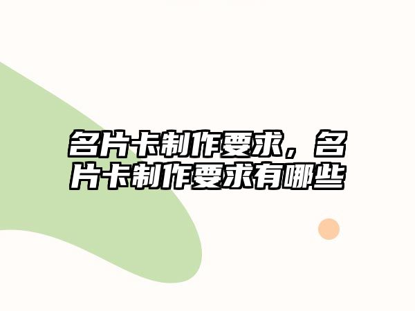 名片卡制作要求，名片卡制作要求有哪些