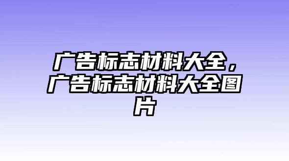 廣告標(biāo)志材料大全，廣告標(biāo)志材料大全圖片