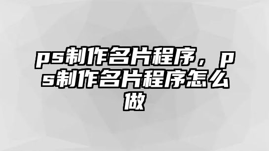 ps制作名片程序，ps制作名片程序怎么做