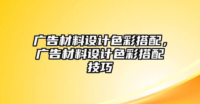 廣告材料設(shè)計(jì)色彩搭配，廣告材料設(shè)計(jì)色彩搭配技巧