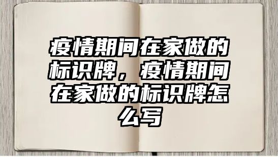 疫情期間在家做的標識牌，疫情期間在家做的標識牌怎么寫