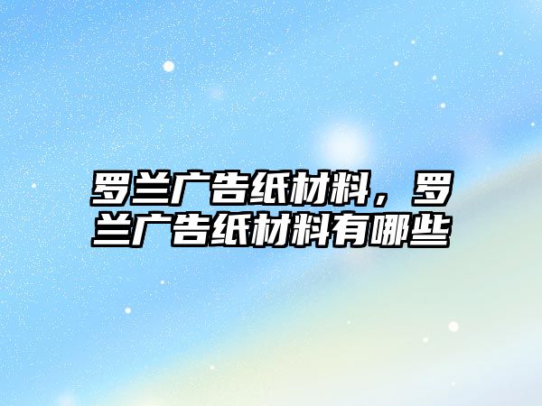 羅蘭廣告紙材料，羅蘭廣告紙材料有哪些