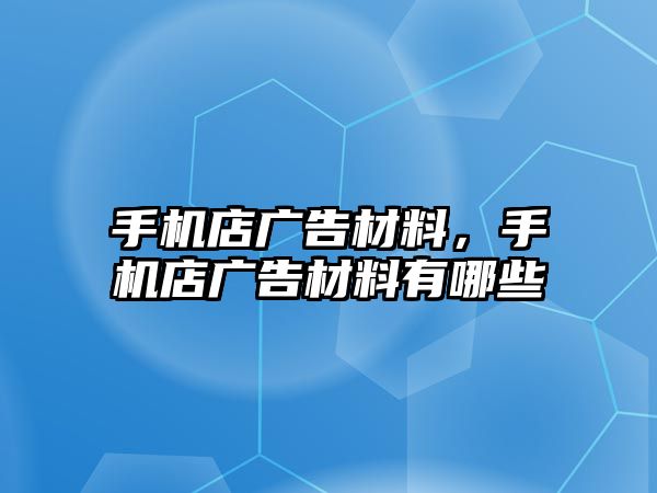 手機店廣告材料，手機店廣告材料有哪些