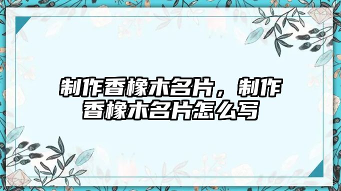 制作香橡木名片，制作香橡木名片怎么寫