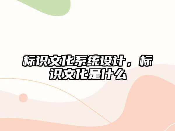 標識文化系統(tǒng)設計，標識文化是什么