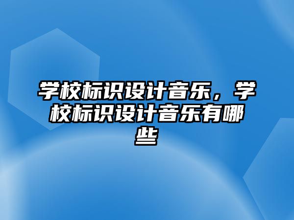 學校標識設計音樂，學校標識設計音樂有哪些