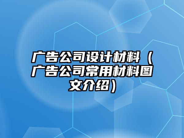 廣告公司設(shè)計(jì)材料（廣告公司常用材料圖文介紹）