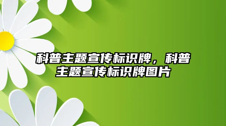 科普主題宣傳標(biāo)識牌，科普主題宣傳標(biāo)識牌圖片