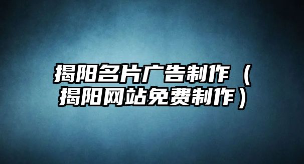 揭陽(yáng)名片廣告制作（揭陽(yáng)網(wǎng)站免費(fèi)制作）