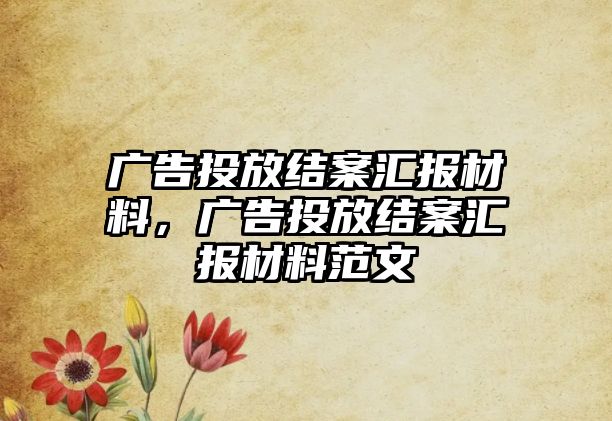 廣告投放結(jié)案匯報材料，廣告投放結(jié)案匯報材料范文