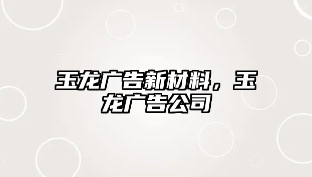 玉龍廣告新材料，玉龍廣告公司