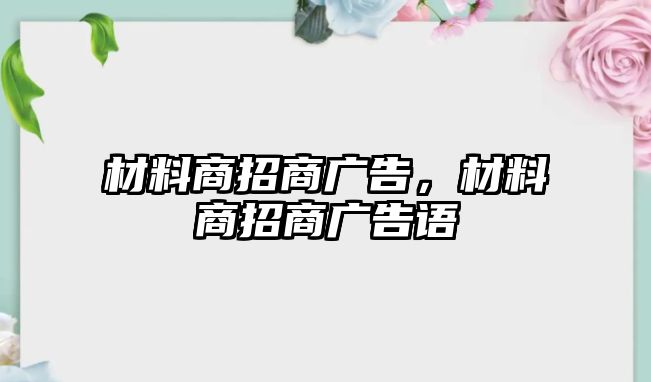 材料商招商廣告，材料商招商廣告語