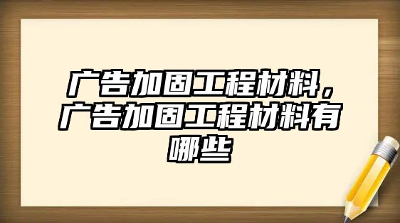 廣告加固工程材料，廣告加固工程材料有哪些