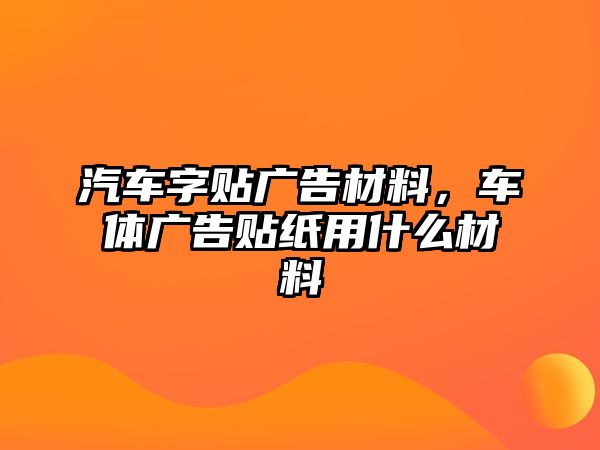 汽車字貼廣告材料，車體廣告貼紙用什么材料