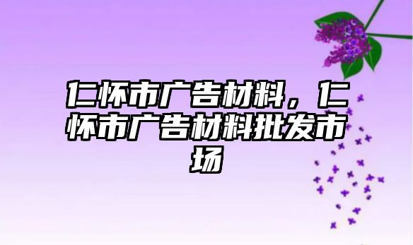 仁懷市廣告材料，仁懷市廣告材料批發(fā)市場