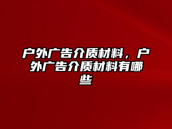 戶外廣告介質(zhì)材料，戶外廣告介質(zhì)材料有哪些