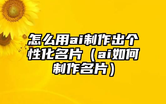 怎么用ai制作出個性化名片（ai如何制作名片）