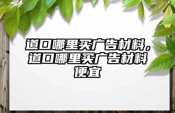 道口哪里買廣告材料，道口哪里買廣告材料便宜