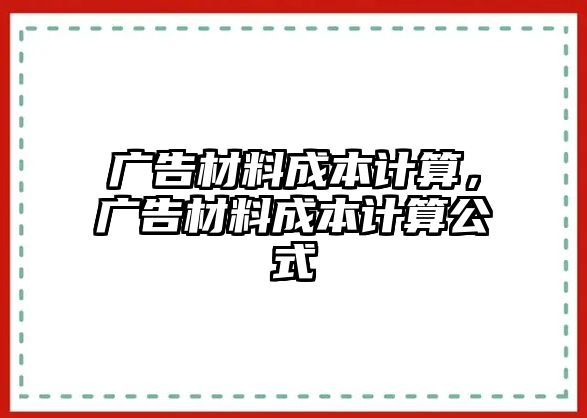 廣告材料成本計(jì)算，廣告材料成本計(jì)算公式