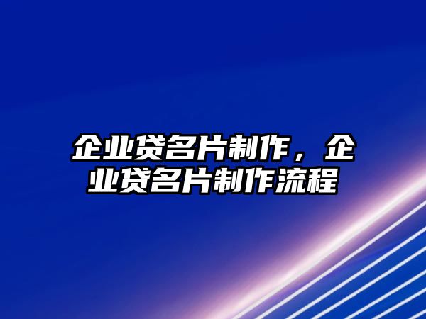 企業(yè)貸名片制作，企業(yè)貸名片制作流程