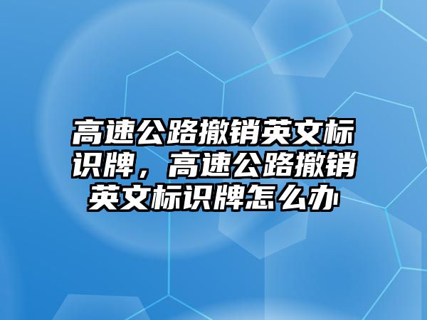 高速公路撤銷英文標(biāo)識牌，高速公路撤銷英文標(biāo)識牌怎么辦