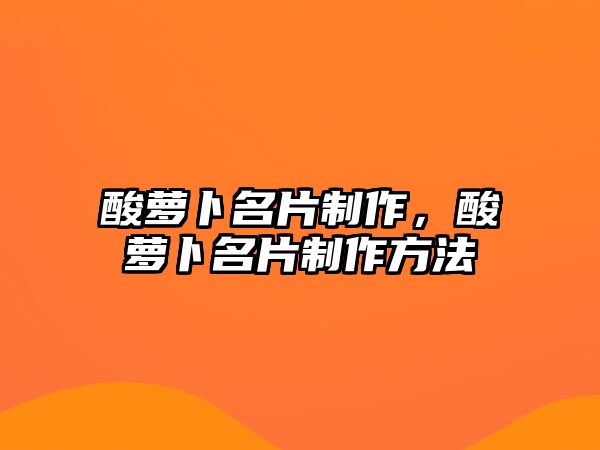 酸蘿卜名片制作，酸蘿卜名片制作方法