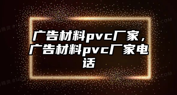 廣告材料pvc廠家，廣告材料pvc廠家電話