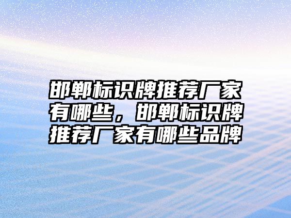 邯鄲標(biāo)識牌推薦廠家有哪些，邯鄲標(biāo)識牌推薦廠家有哪些品牌