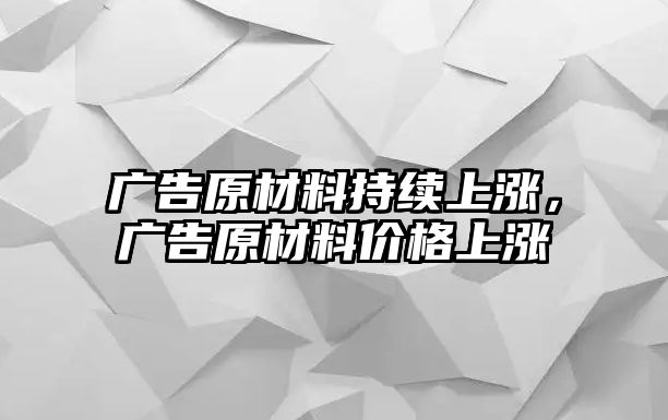 廣告原材料持續(xù)上漲，廣告原材料價格上漲