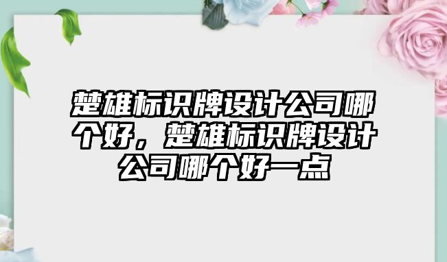 楚雄標識牌設計公司哪個好，楚雄標識牌設計公司哪個好一點