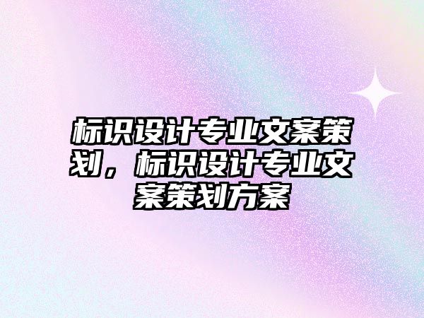 標識設計專業(yè)文案策劃，標識設計專業(yè)文案策劃方案