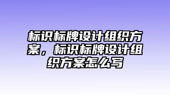 標(biāo)識標(biāo)牌設(shè)計(jì)組織方案，標(biāo)識標(biāo)牌設(shè)計(jì)組織方案怎么寫