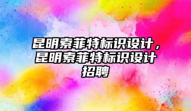 昆明索菲特標(biāo)識(shí)設(shè)計(jì)，昆明索菲特標(biāo)識(shí)設(shè)計(jì)招聘