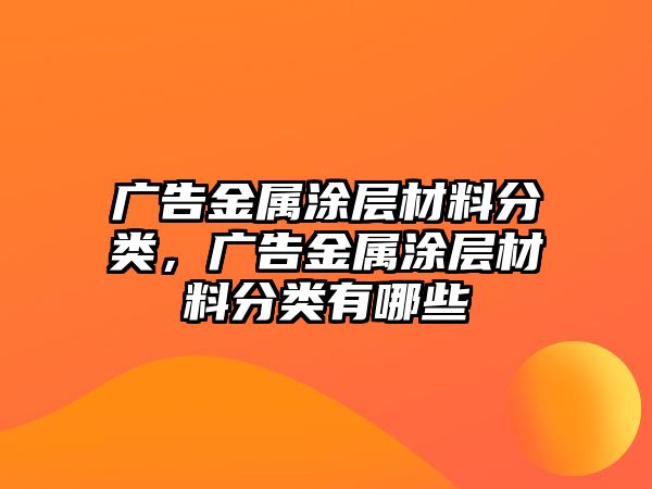 廣告金屬涂層材料分類，廣告金屬涂層材料分類有哪些