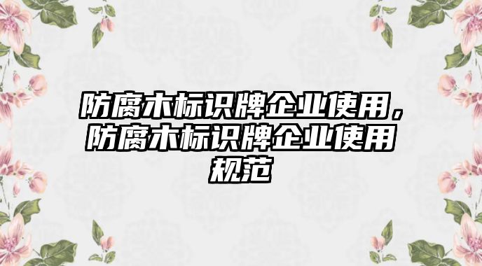 防腐木標(biāo)識牌企業(yè)使用，防腐木標(biāo)識牌企業(yè)使用規(guī)范