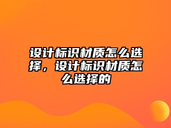 設計標識材質(zhì)怎么選擇，設計標識材質(zhì)怎么選擇的