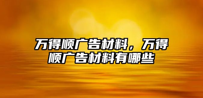 萬得順廣告材料，萬得順廣告材料有哪些