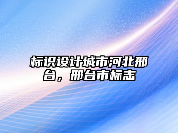 標(biāo)識設(shè)計城市河北邢臺，邢臺市標(biāo)志