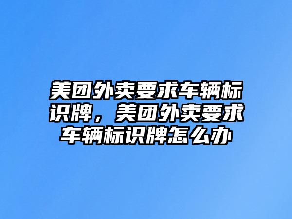 美團(tuán)外賣要求車輛標(biāo)識牌，美團(tuán)外賣要求車輛標(biāo)識牌怎么辦