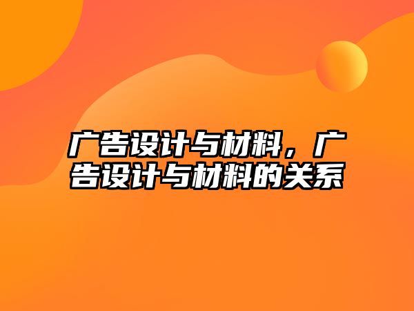 廣告設(shè)計(jì)與材料，廣告設(shè)計(jì)與材料的關(guān)系