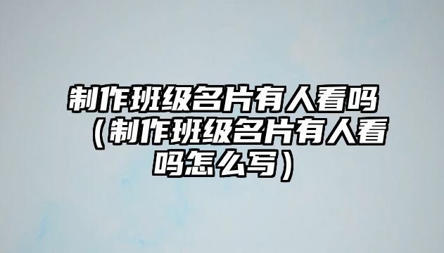 制作班級名片有人看嗎（制作班級名片有人看嗎怎么寫）