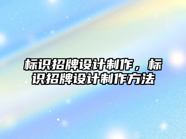 標識招牌設計制作，標識招牌設計制作方法