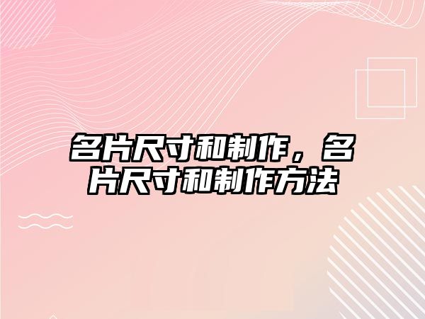 名片尺寸和制作，名片尺寸和制作方法