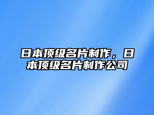 日本頂級名片制作，日本頂級名片制作公司