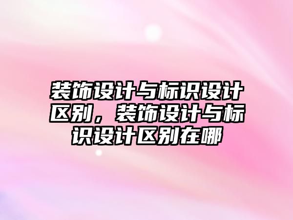 裝飾設(shè)計與標識設(shè)計區(qū)別，裝飾設(shè)計與標識設(shè)計區(qū)別在哪