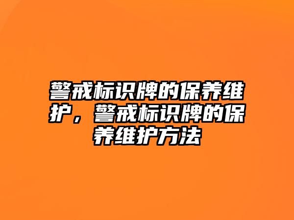 警戒標(biāo)識牌的保養(yǎng)維護(hù)，警戒標(biāo)識牌的保養(yǎng)維護(hù)方法