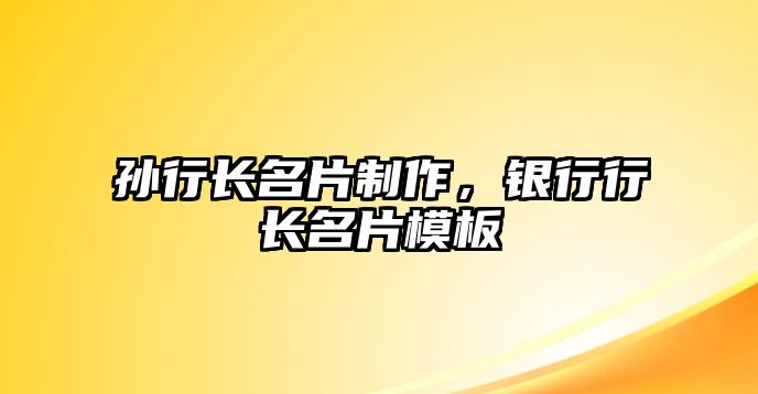 孫行長(zhǎng)名片制作，銀行行長(zhǎng)名片模板