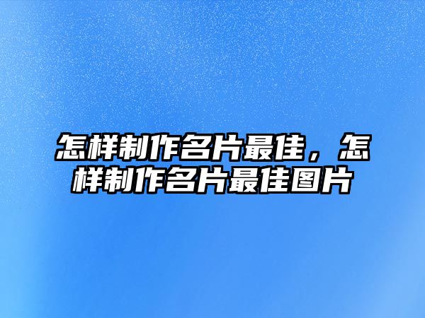 怎樣制作名片最佳，怎樣制作名片最佳圖片